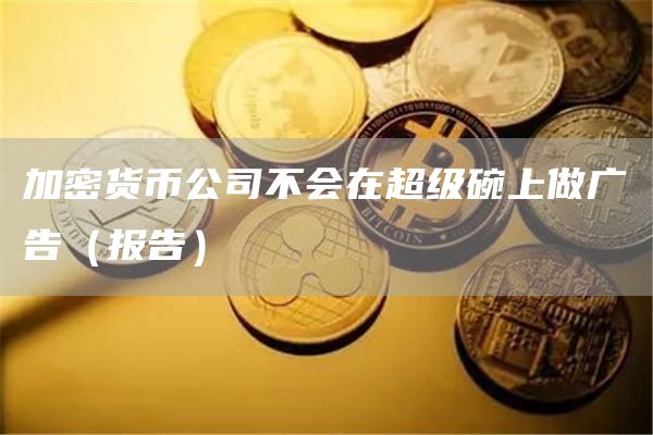 加密货币公司不会在超级碗上做广告（报告）