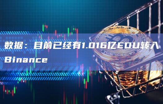 数据：目前已经有1.016亿EDU转入Binance