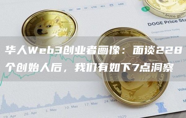 华人Web3创业者画像：面谈228个创始人后，我们有如下7点洞察