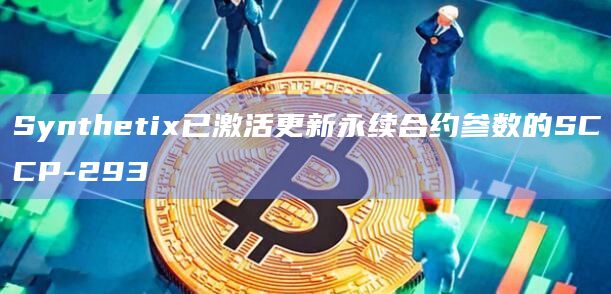Synthetix已激活更新永续合约参数的SCCP-293