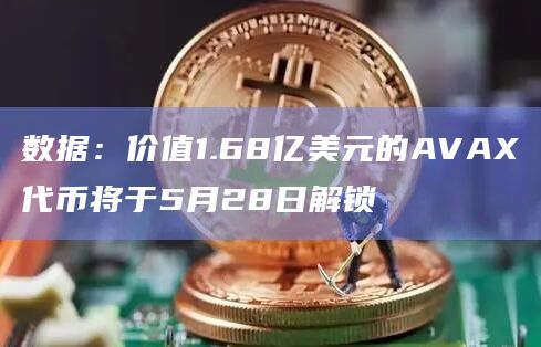 数据:价值1.68亿美元的AVAX代币将于5月28日解锁