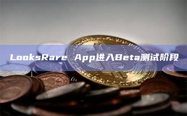 LooksRare App进入Beta测试阶段