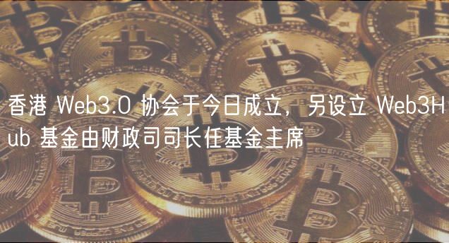 香港 Web3.0 协会于今日成立，另设立 Web3Hub 基金由财政司司长任基金主席