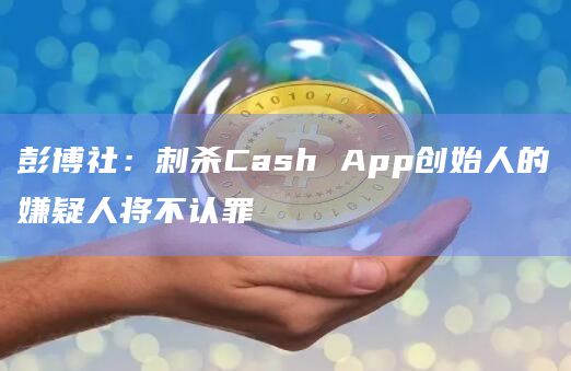 彭博社：刺杀Cash App创始人的嫌疑人将不认罪