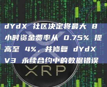 dYdX 社区决定将最大 8 小时资金费率从 0.75% 提高至 4%，并修复 dYdX V3 永续合约中的数据错误