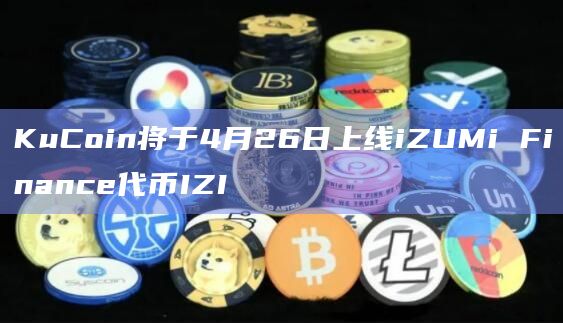 KuCoin将于4月26日上线iZUMi Finance代币IZI