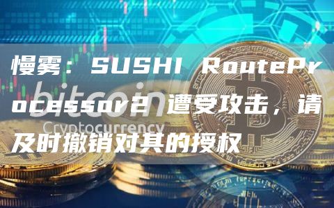 慢雾：SUSHI RouteProcessor2 遭受攻击，请及时撤销对其的授权