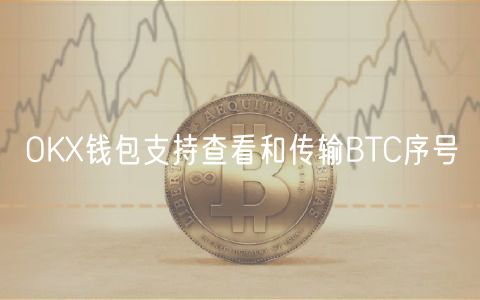 OKX钱包支持查看和传输BTC序号