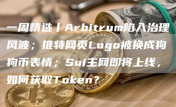 一周精选丨Arbitrum陷入治理风波;推特网页Logo被换成狗狗币表情;Sui主网即将上线,如何获取Token?
