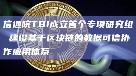 信通院TBI成立首个专项研究组 建设基于区块链的数据可信协作应用体系