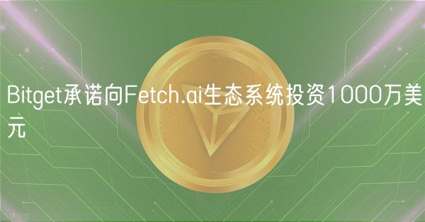Bitget承诺向Fetch.ai生态系统投资1000万美元