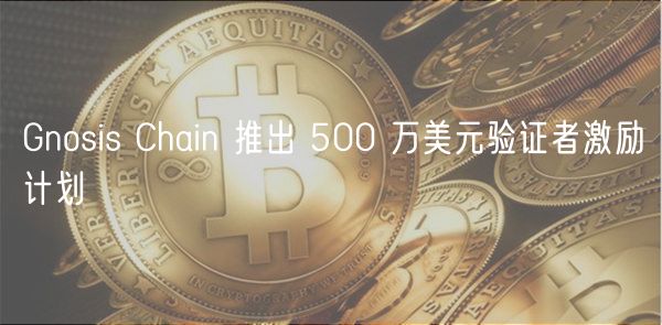 Gnosis Chain 推出 500 万美元验证者激励计划