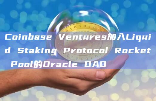 Coinbase Ventures加入Liquid Staking Protocol Rocket Pool的Oracle DAO插图 Coinbase Ventures加入Liquid Staking Protocol Rocket Pool的Oracle DAO