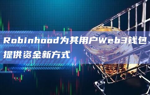 Robinhood为其用户Web3钱包提供资金新方式