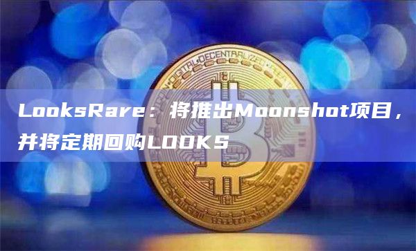 LooksRare:将推出Moonshot项目,并将定期回购LOOKS LooksRare:将推出Moonshot项目,并将定期回购LOOKS