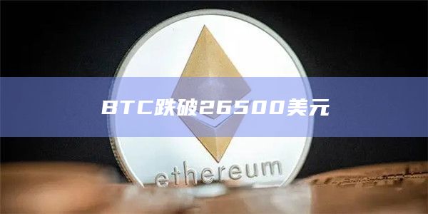 BTC跌破26500美元 BTC跌破26500美元