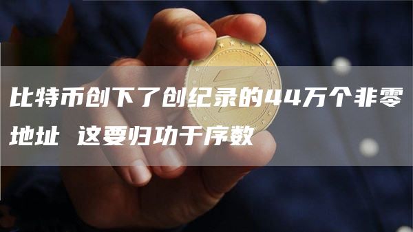 比特币创下了创纪录的44万个非零地址 这要归功于序数
