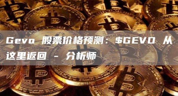 Gevo 股票价格预测：$GEVO 从这里返回 – 分析师