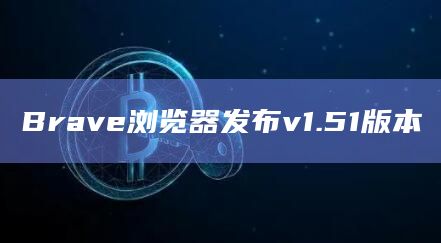 Brave浏览器发布v1.51版本