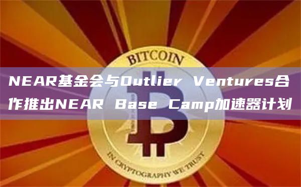NEAR基金会与Outlier Ventures合作推出NEAR Base Camp加速器计划