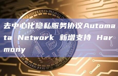 去中心化隐私服务协议Automata Network 新增支持 Harmony