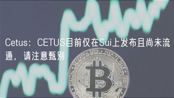 Cetus：CETUS目前仅在Sui上发布且尚未流通，请注意甄别