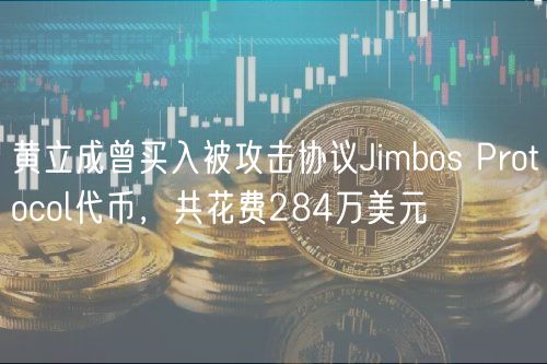 黄立成曾买入被攻击协议Jimbos Protocol代币，共花费284万美元