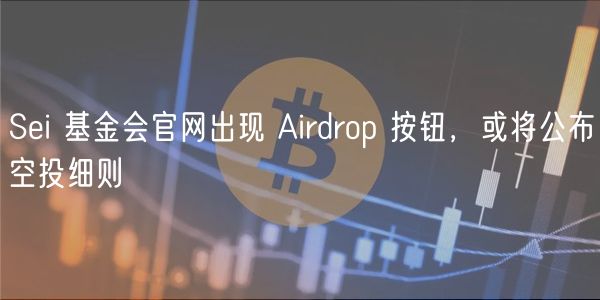 Sei 基金会官网出现 Airdrop 按钮，或将公布 空投细则