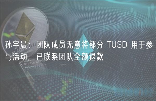 孙宇晨：团队成员无意将部分 TUSD 用于参与活动，已联系团队全额退款