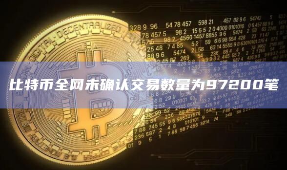 比特币全网未确认交易数量为97200笔