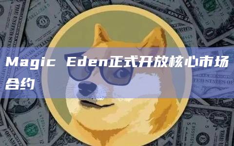 Magic Eden正式开放核心市场合约