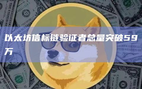 以太坊信标链验证者总量突破59万