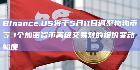 Binance.US将于5月11日调整狗狗币等3个加密货币高级交易对的报价变动幅度