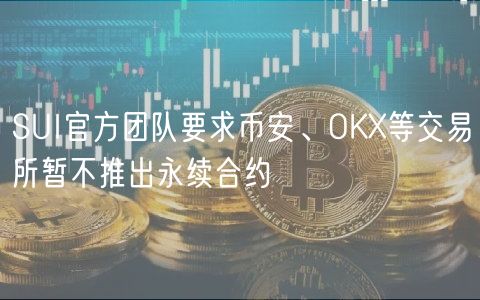 SUI官方团队要求币安、OKX等交易所暂不推出永续合约