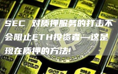 SEC 对质押服务的打击不会阻止ETH投资者—这是现在质押的方法!