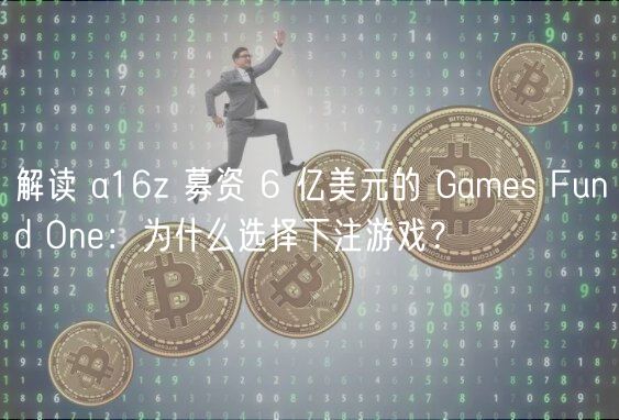 解读 a16z 募资 6 亿美元的 Games Fund One:为什么选择下注游戏? 解读 a16z 募资 6 亿美元的 Games Fund One:为什么选择下注游戏?