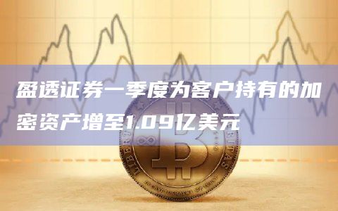 盈透证券一季度为客户持有的加密资产增至1.09亿美元插图 盈透证券一季度为客户持有的加密资产增至1.09亿美元