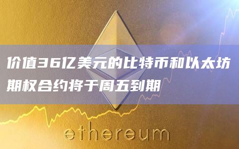 价值36亿美元的比特币和以太坊期权合约将于周五到期