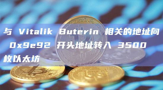 与 Vitalik Buterin 相关的地址向 0x9e92 开头地址转入 3500 枚以太坊