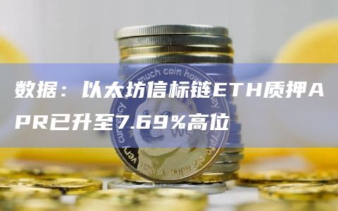 数据：以太坊信标链ETH质押APR已升至7.69%高位