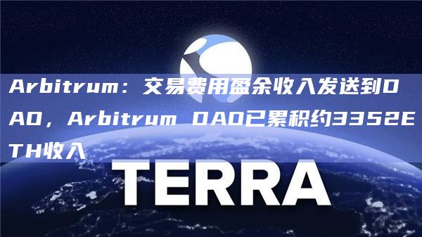 Arbitrum：交易费用盈余收入发送到DAO，Arbitrum DAO已累积约3352ETH收入