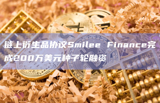 链上衍生品协议Smilee Finance完成200万美元种子轮融资