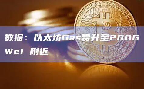 数据：以太坊Gas费升至200GWei 附近