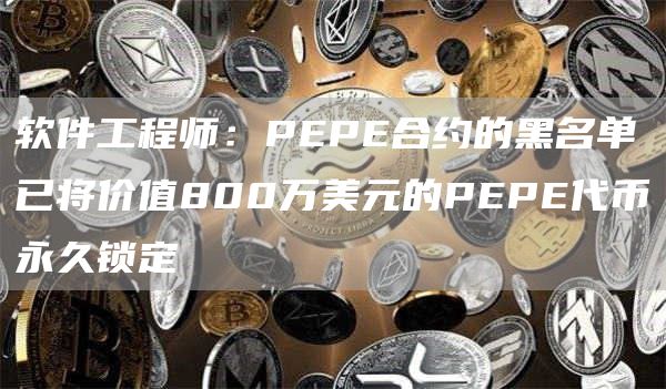 软件工程师:PEPE合约的黑名单已将价值800万美元的PEPE代币永久锁定