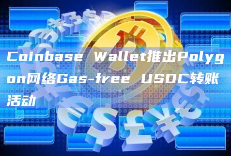 Coinbase Wallet推出Polygon网络Gas-free USDC转账活动