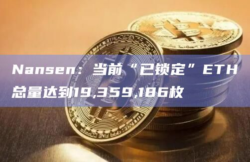 Nansen：当前“已锁定”ETH总量达到19,359,186枚