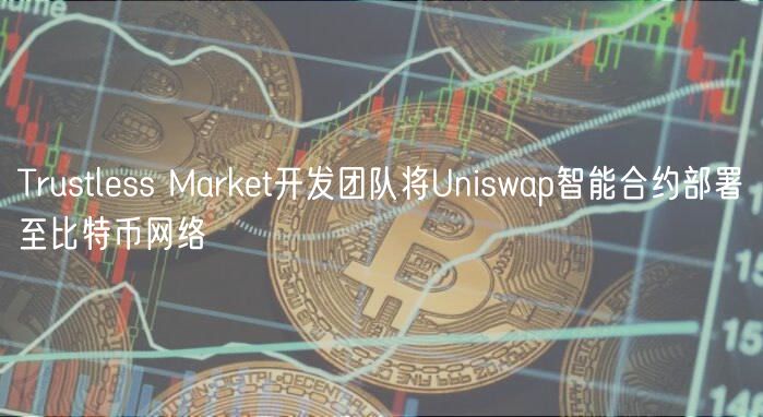 Trustless Market开发团队将Uniswap智能合约部署至比特币网络