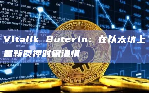 Vitalik Buterin：在以太坊上重新质押时需谨慎