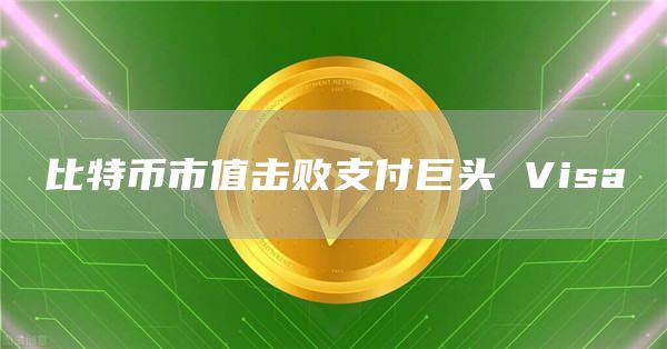 比特币市值击败支付巨头 Visa