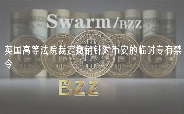 英国高等法院裁定撤销针对币安的临时专有禁令